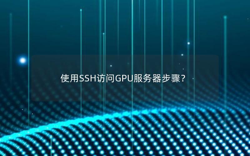 使用SSH访问GPU服务器步骤？