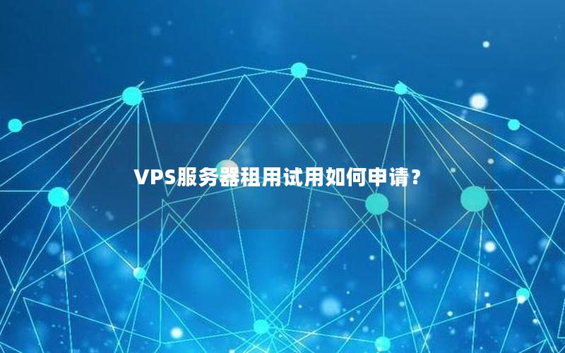 VPS服务器租用试用如何申请？