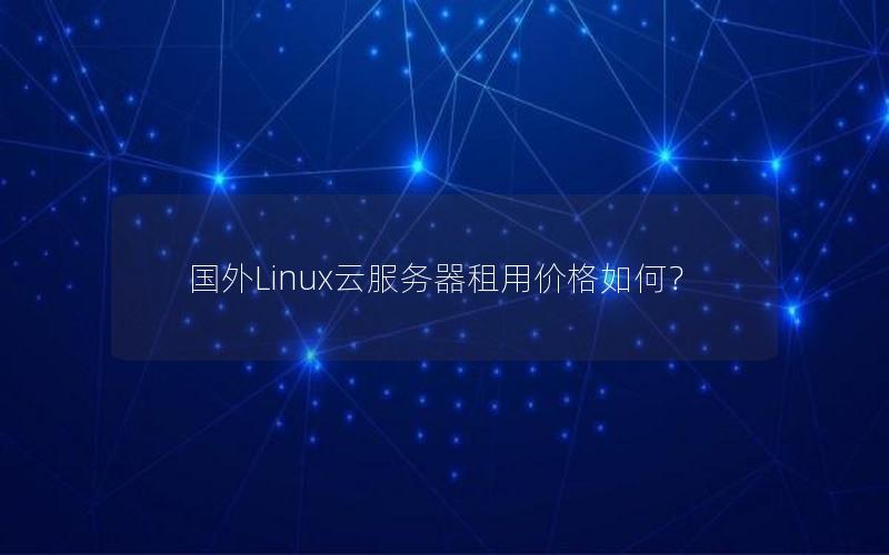 国外Linux云服务器租用价格如何？