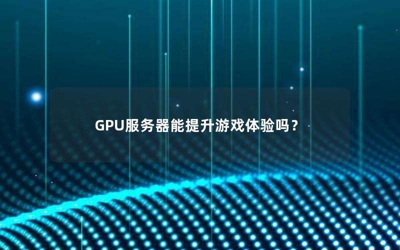 GPU服务器能提升游戏体验吗？