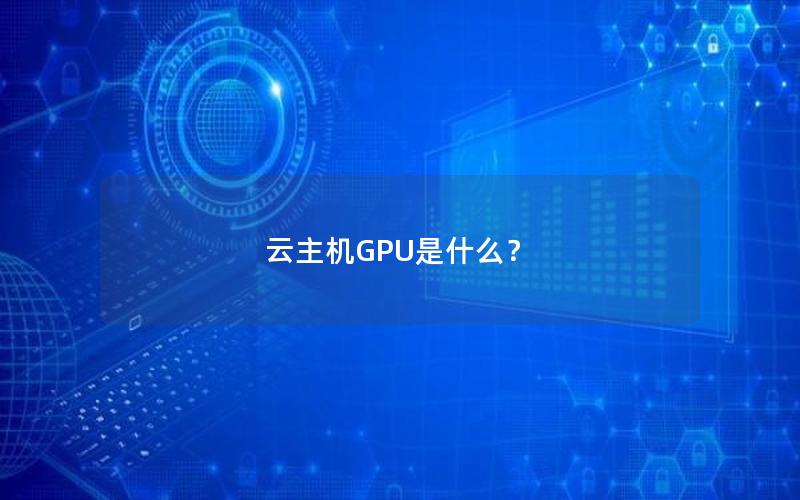 云主机GPU是什么？