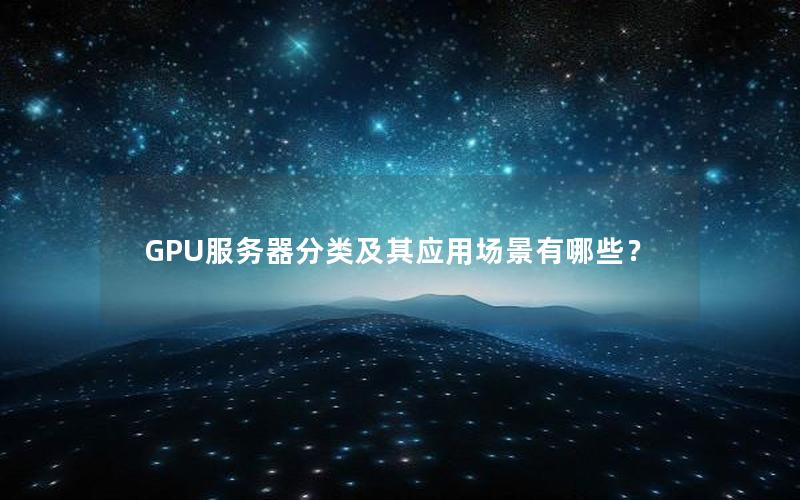 GPU服务器分类及其应用场景有哪些？