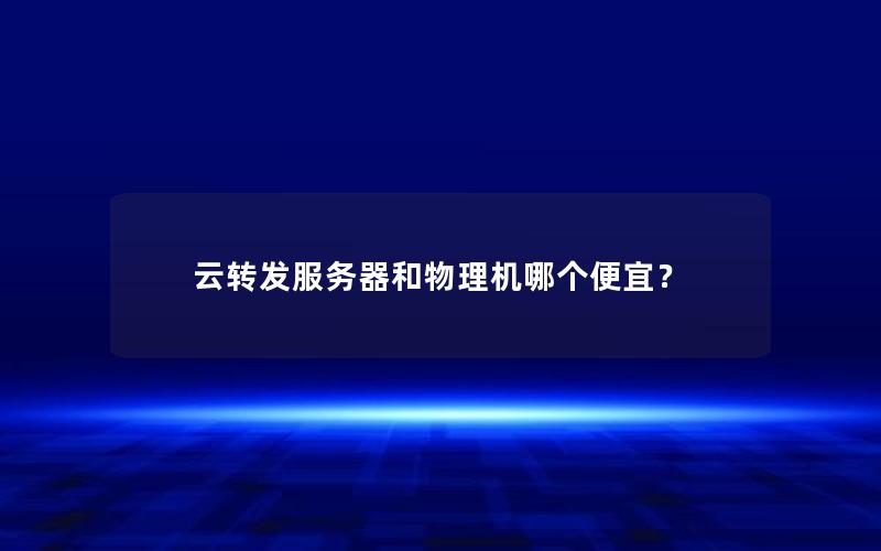 云转发服务器和物理机哪个便宜？