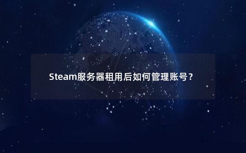 Steam服务器租用后如何管理账号？