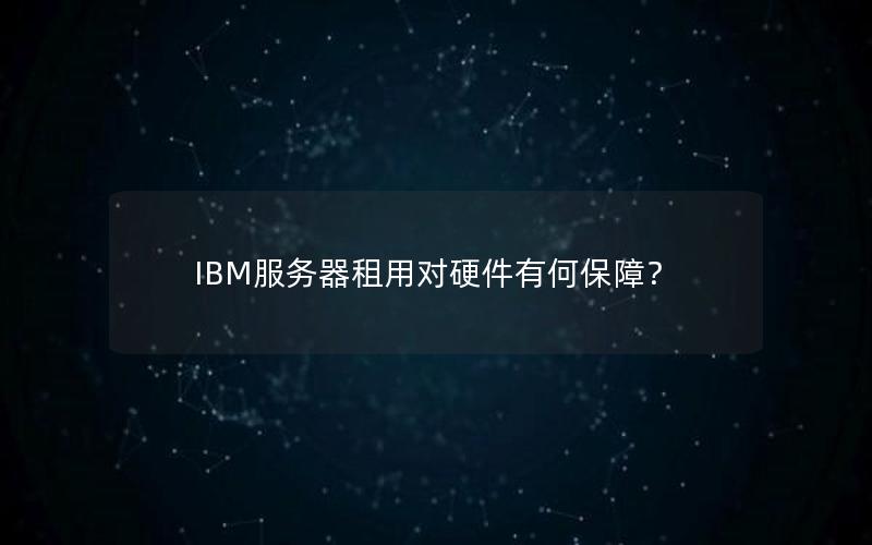 IBM服务器租用对硬件有何保障？