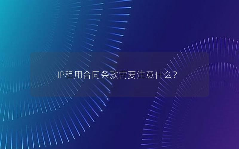 IP租用合同条款需要注意什么？