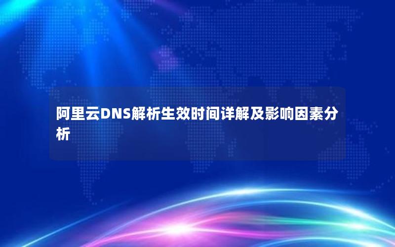 阿里云DNS解析生效时间详解及影响因素分析