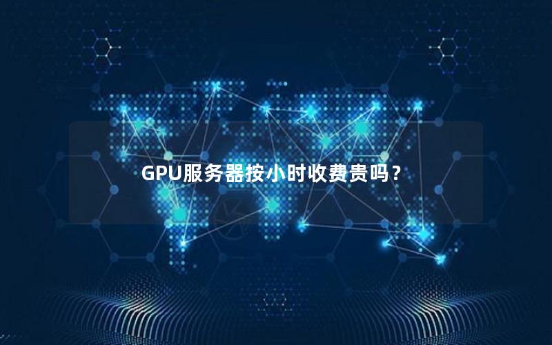 GPU服务器按小时收费贵吗？