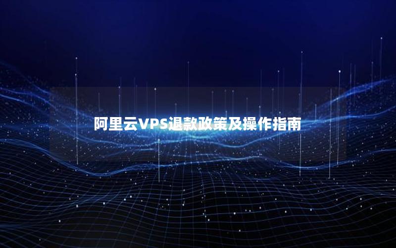 阿里云VPS退款政策及操作指南