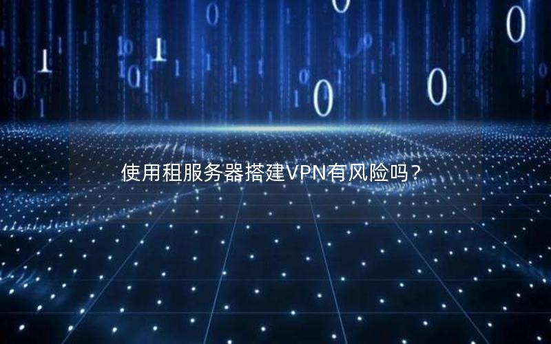 使用租服务器搭建VPN有风险吗？