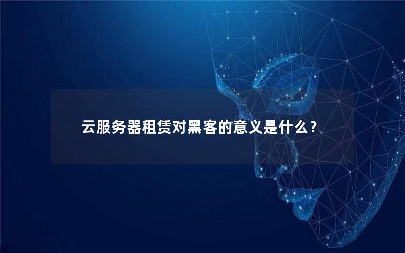 云服务器租赁对黑客的意义是什么？