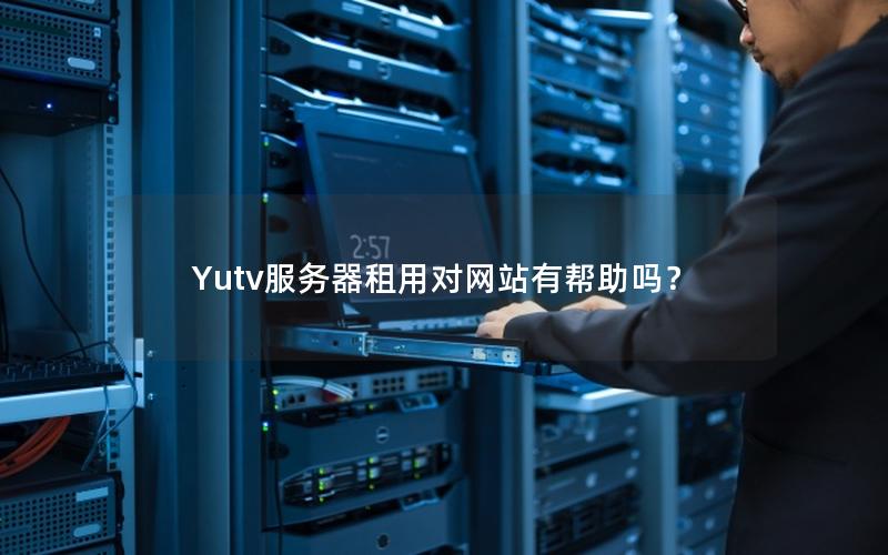 Yutv服务器租用对网站有帮助吗？