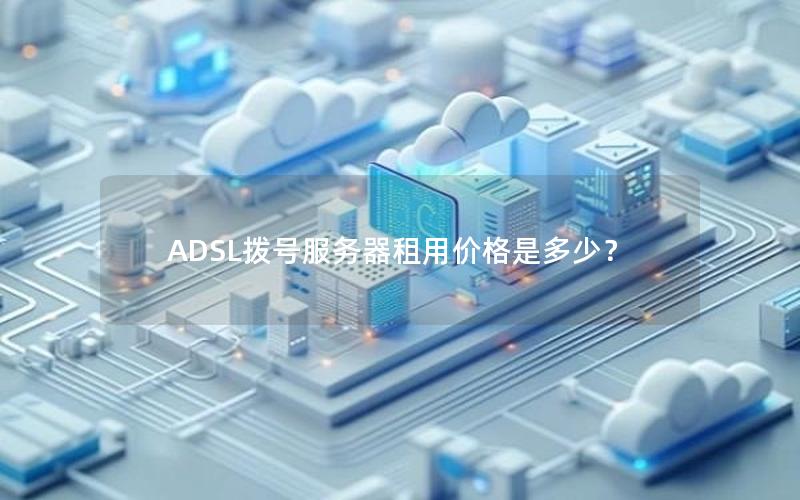 ADSL拨号服务器租用价格是多少？