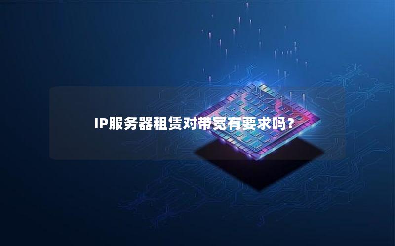 IP服务器租赁对带宽有要求吗？