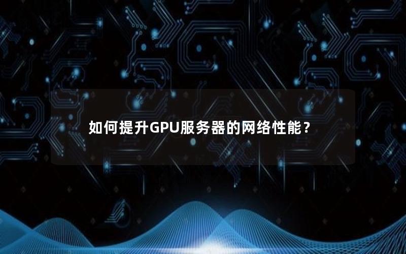 如何提升GPU服务器的网络性能？