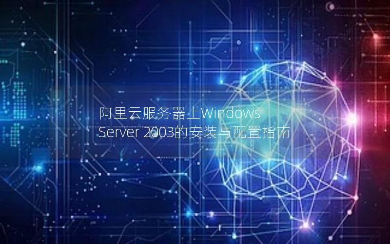 阿里云服务器上Windows Server 2003的安装与配置指南