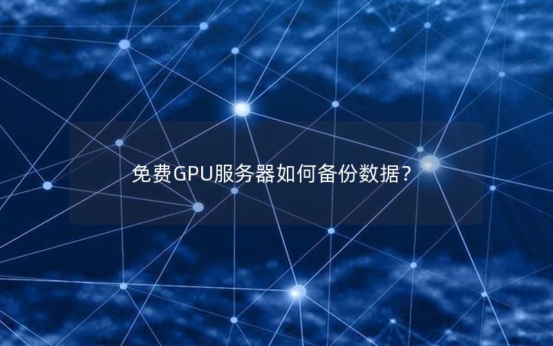 免费GPU服务器如何备份数据？