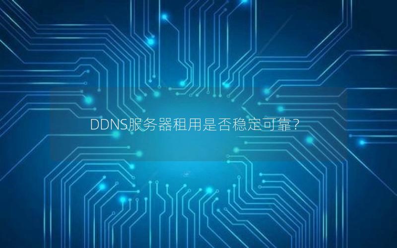 DDNS服务器租用是否稳定可靠？