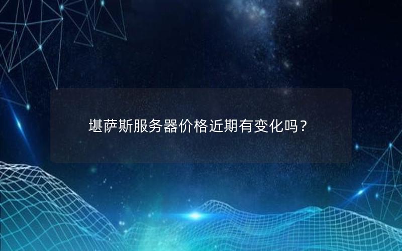 堪萨斯服务器价格近期有变化吗？