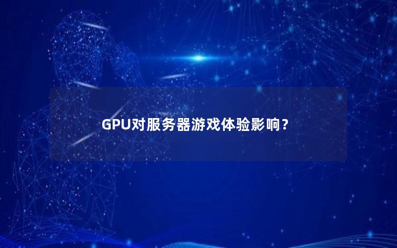 GPU对服务器游戏体验影响？