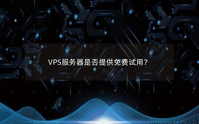 VPS服务器是否提供免费试用？