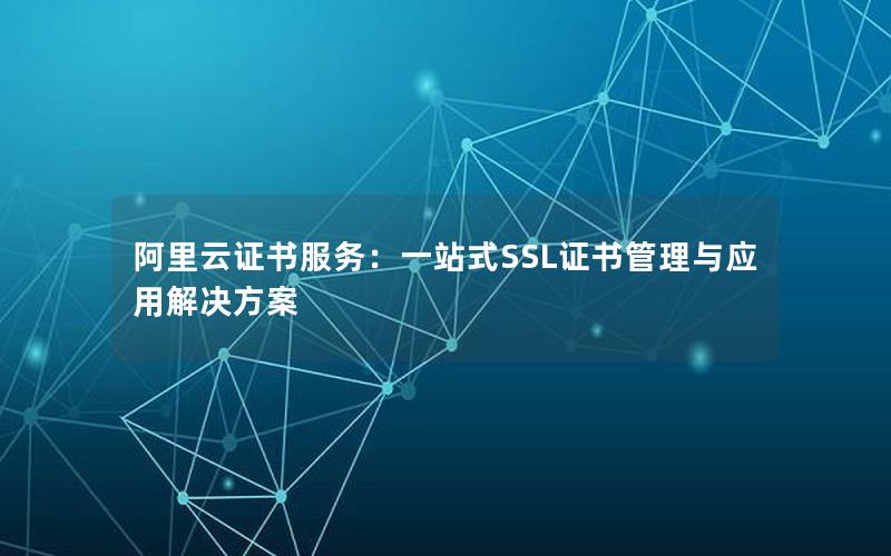 阿里云证书服务：一站式SSL证书管理与应用解决方案