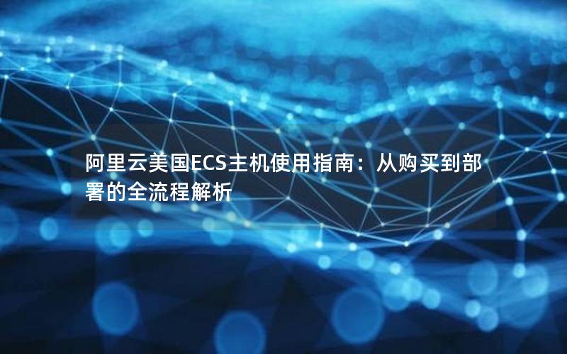 阿里云美国ECS主机使用指南：从购买到部署的全流程解析