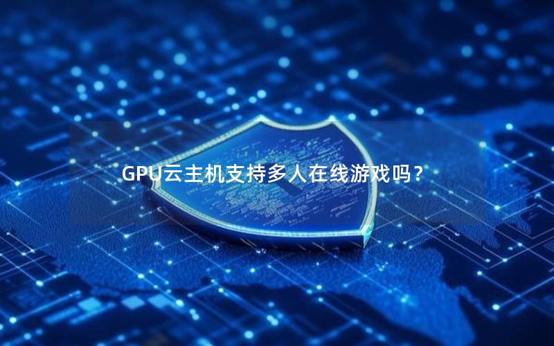 GPU云主机支持多人在线游戏吗？