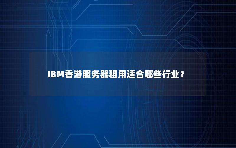 IBM香港服务器租用适合哪些行业？