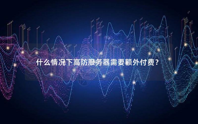 什么情况下高防服务器需要额外付费？