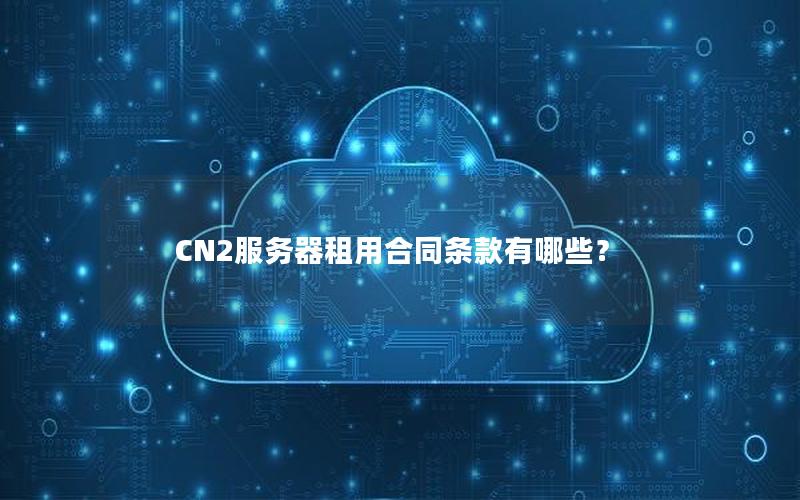 CN2服务器租用合同条款有哪些？