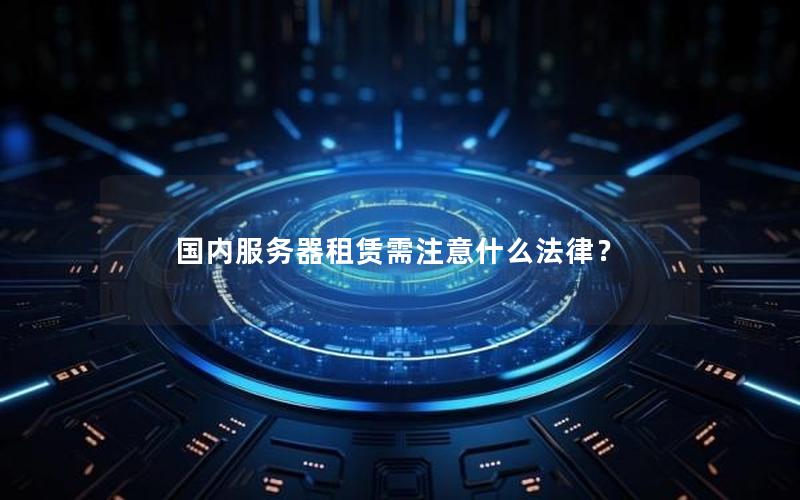 国内服务器租赁需注意什么法律？