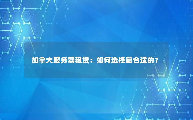 加拿大服务器租赁：如何选择最合适的？