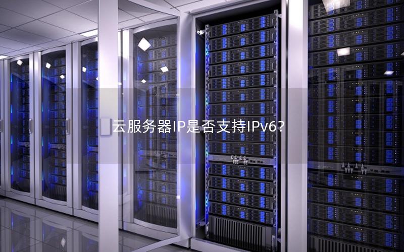 云服务器IP是否支持IPv6？