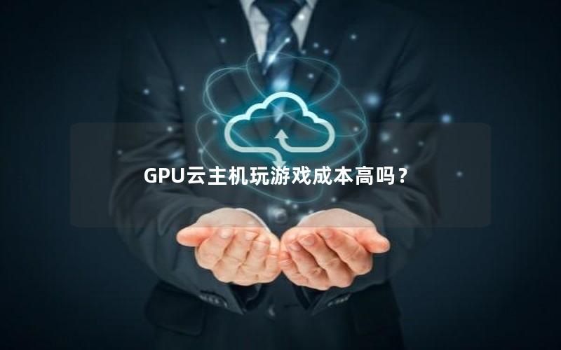 GPU云主机玩游戏成本高吗？