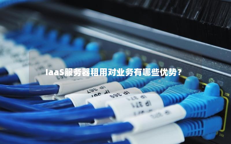 IaaS服务器租用对业务有哪些优势？