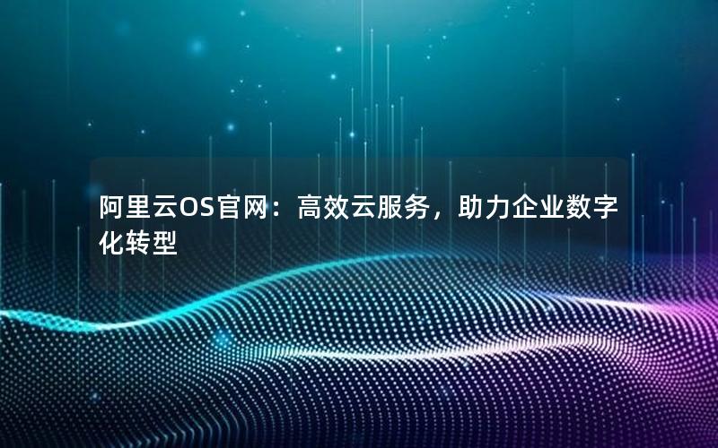 阿里云OS官网：高效云服务，助力企业数字化转型