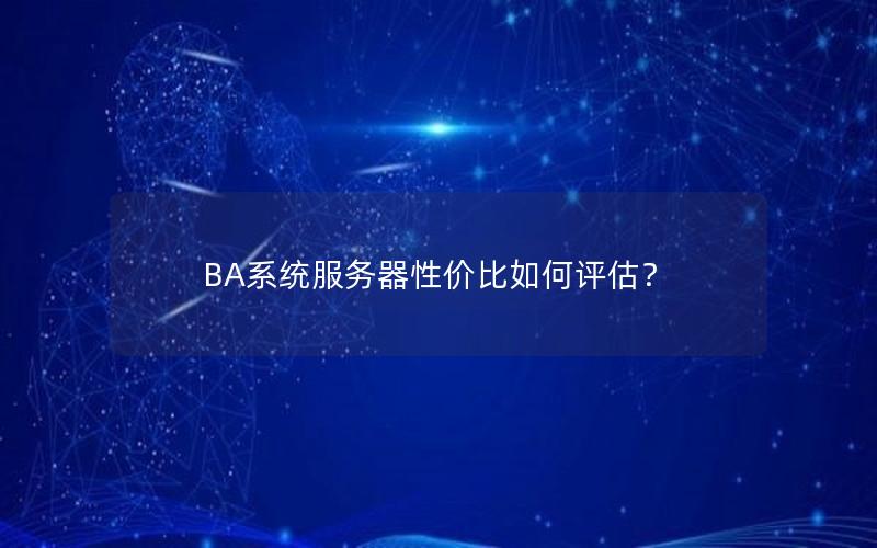 BA系统服务器性价比如何评估？