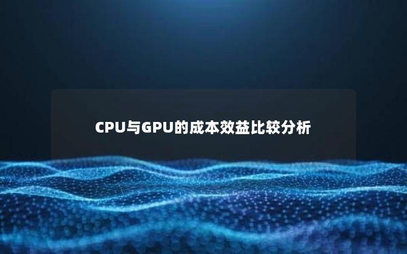 CPU与GPU的成本效益比较分析