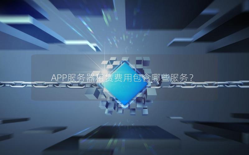 APP服务器租赁费用包含哪些服务？