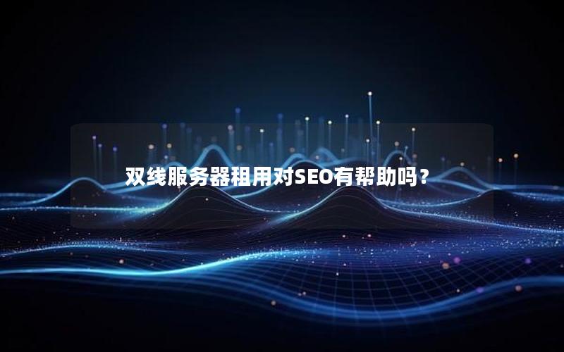 双线服务器租用对SEO有帮助吗？