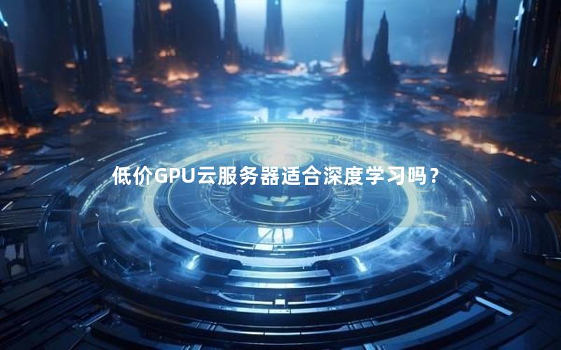 低价GPU云服务器适合深度学习吗？