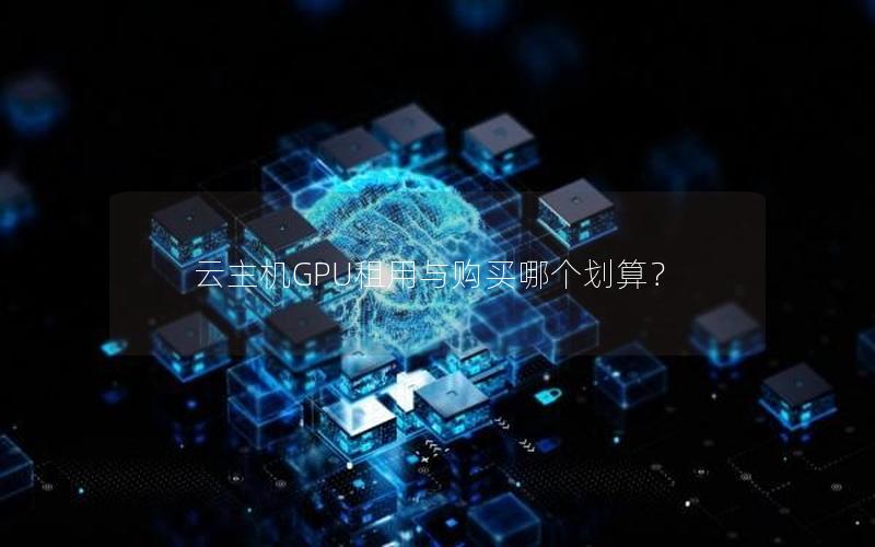 云主机GPU租用与购买哪个划算？