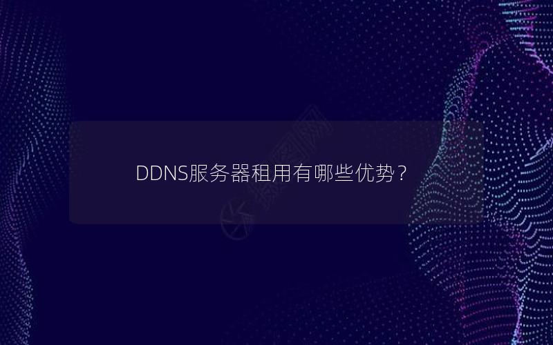 DDNS服务器租用有哪些优势？