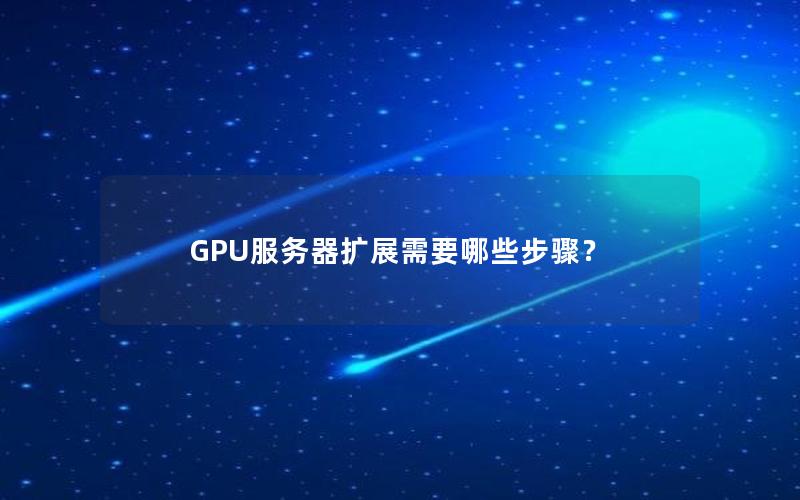 GPU服务器扩展需要哪些步骤？