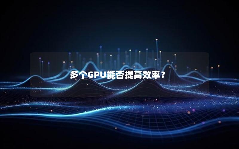 多个GPU能否提高效率？