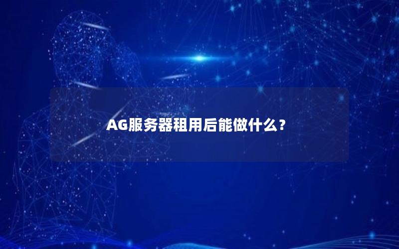 AG服务器租用后能做什么？