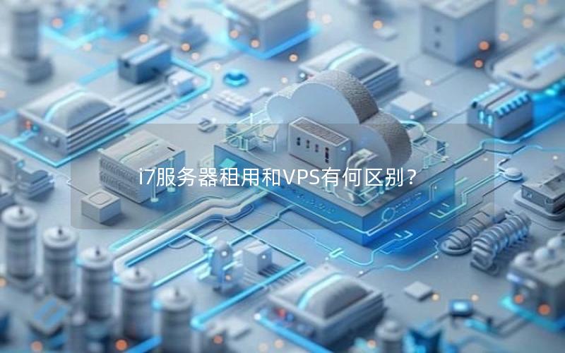 i7服务器租用和VPS有何区别？