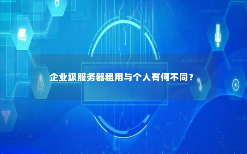 企业级服务器租用与个人有何不同？