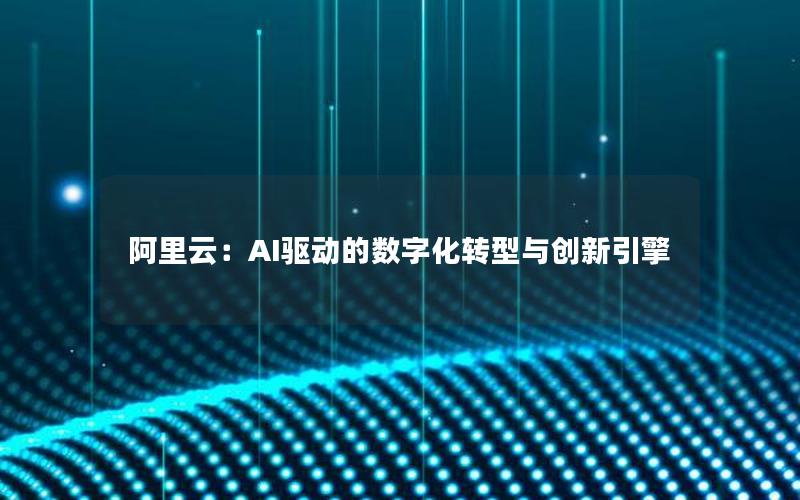 阿里云：AI驱动的数字化转型与创新引擎